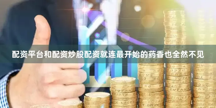 配资平台和配资炒股配资就连最开始的药香也全然不见