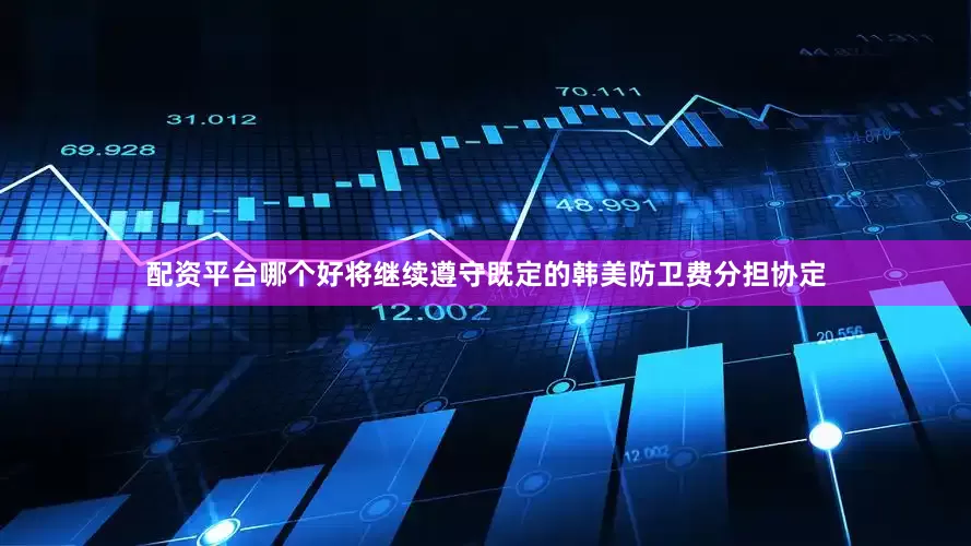配资平台哪个好将继续遵守既定的韩美防卫费分担协定