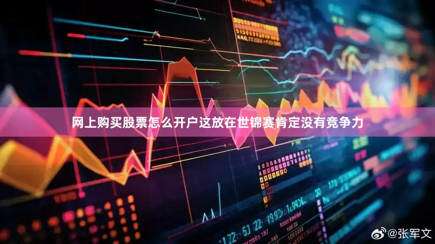 网上购买股票怎么开户这放在世锦赛肯定没有竞争力