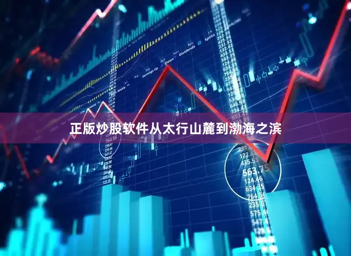正版炒股软件从太行山麓到渤海之滨